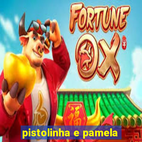 pistolinha e pamela